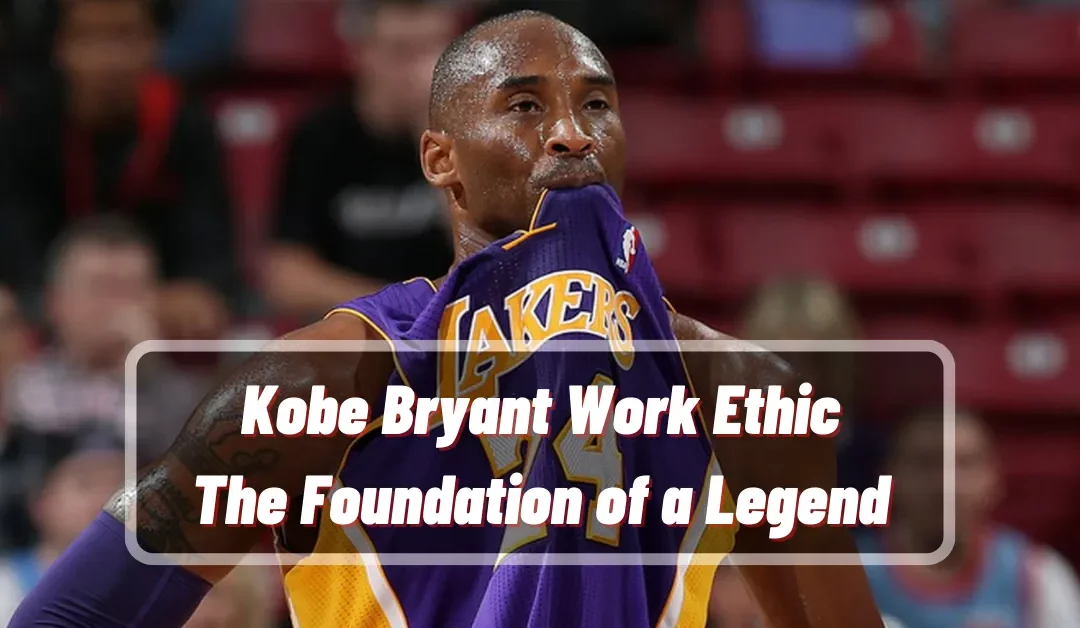 Kobe Bryant Work Ethic: The Foundation of a Legend