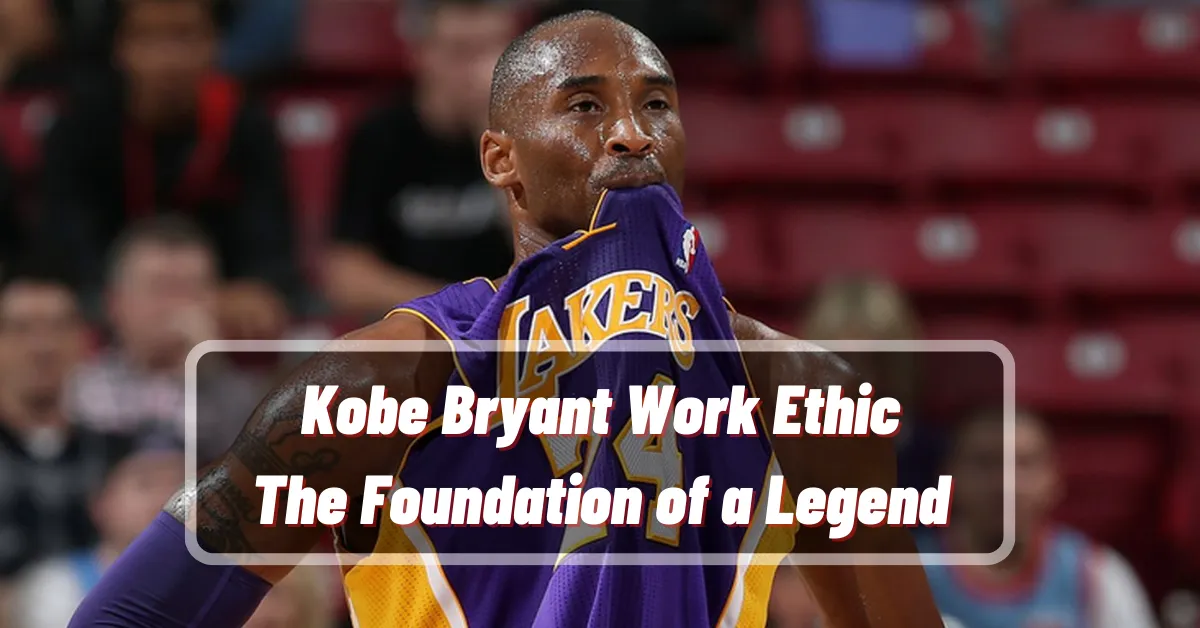Kobe Bryant Work Ethic The Foundation of a Legend